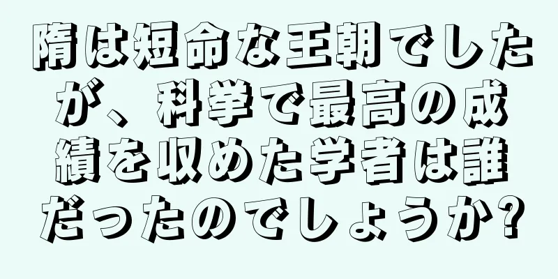 隋は短命な王朝でしたが、科挙で最高の成績を収めた学者は誰だったのでしょうか?