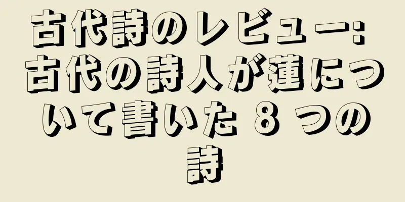 古代詩のレビュー: 古代の詩人が蓮について書いた 8 つの詩