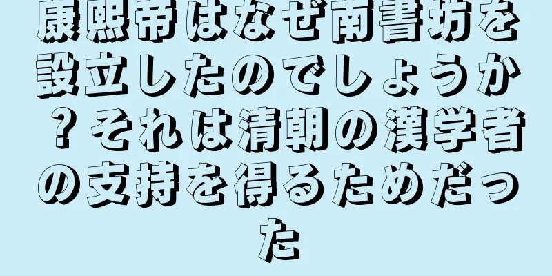 康熙帝はなぜ南書坊を設立したのでしょうか？それは清朝の漢学者の支持を得るためだった
