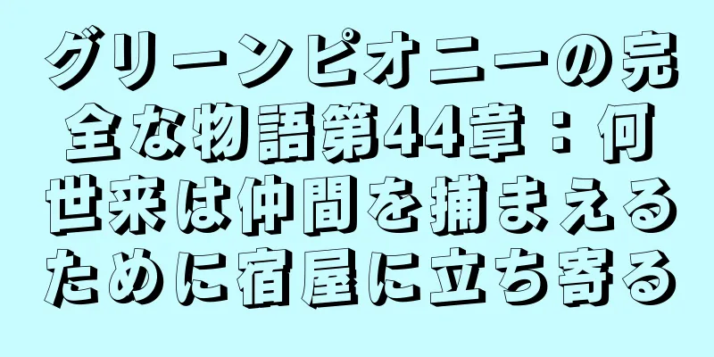 グリーンピオニーの完全な物語第44章：何世来は仲間を捕まえるために宿屋に立ち寄る