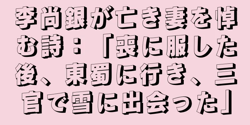 李尚銀が亡き妻を悼む詩：「喪に服した後、東蜀に行き、三官で雪に出会った」