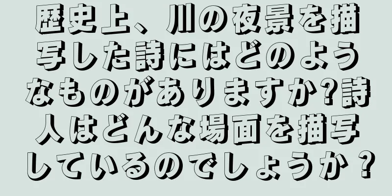 歴史上、川の夜景を描写した詩にはどのようなものがありますか?詩人はどんな場面を描写しているのでしょうか？