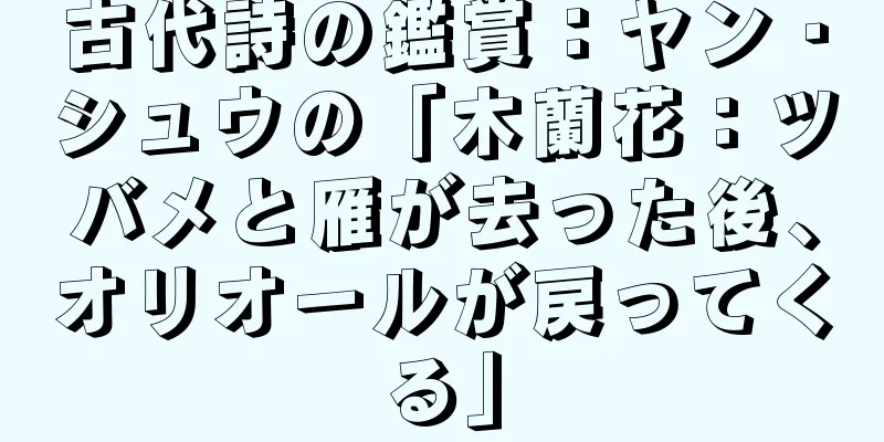 古代詩の鑑賞：ヤン・シュウの「木蘭花：ツバメと雁が去った後、オリオールが戻ってくる」