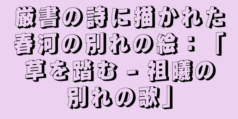 厳書の詩に描かれた春河の別れの絵：「草を踏む - 祖曦の別れの歌」