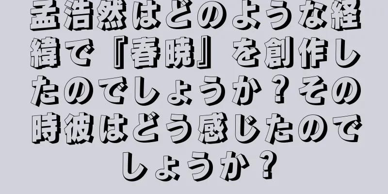 孟浩然はどのような経緯で『春暁』を創作したのでしょうか？その時彼はどう感じたのでしょうか？