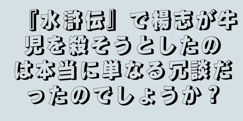 『水滸伝』で楊志が牛児を殺そうとしたのは本当に単なる冗談だったのでしょうか？