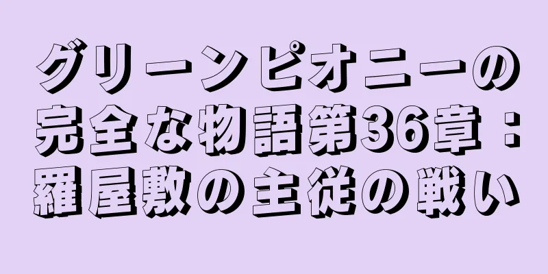 グリーンピオニーの完全な物語第36章：羅屋敷の主従の戦い