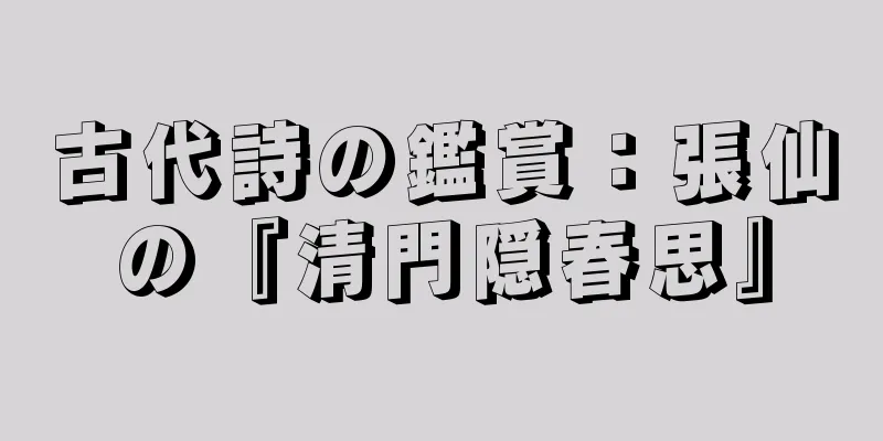 古代詩の鑑賞：張仙の『清門隠春思』