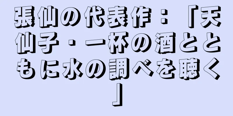 張仙の代表作：「天仙子・一杯の酒とともに水の調べを聴く」
