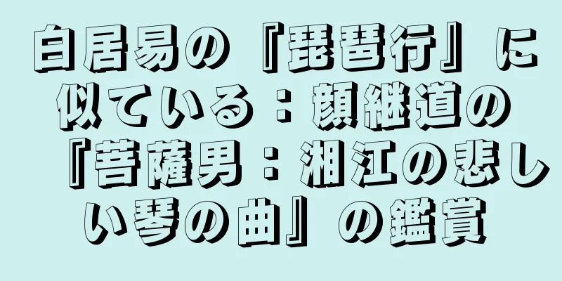 白居易の『琵琶行』に似ている：顔継道の『菩薩男：湘江の悲しい琴の曲』の鑑賞