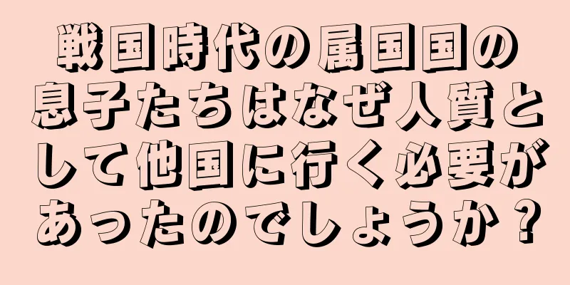 戦国時代の属国国の息子たちはなぜ人質として他国に行く必要があったのでしょうか？