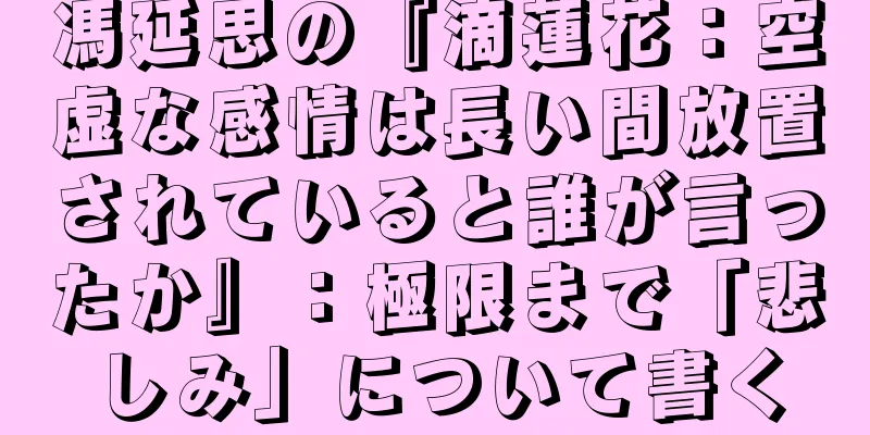 馮延思の『滴蓮花：空虚な感情は長い間放置されていると誰が言ったか』：極限まで「悲しみ」について書く