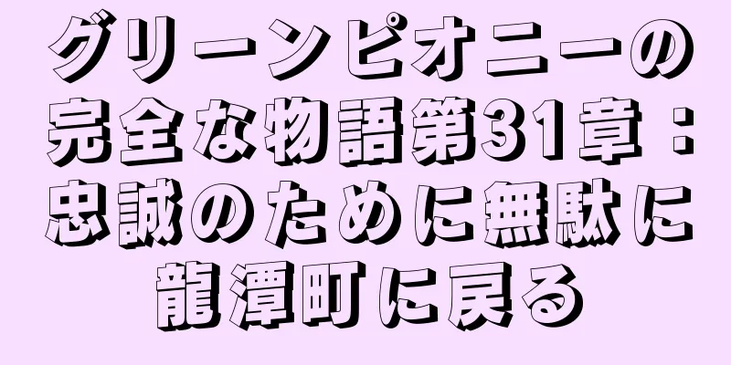 グリーンピオニーの完全な物語第31章：忠誠のために無駄に龍潭町に戻る