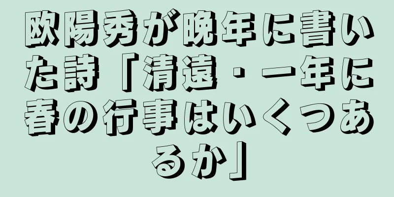 欧陽秀が晩年に書いた詩「清遠・一年に春の行事はいくつあるか」