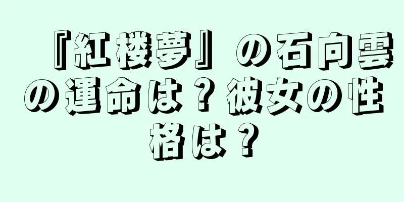 『紅楼夢』の石向雲の運命は？彼女の性格は？