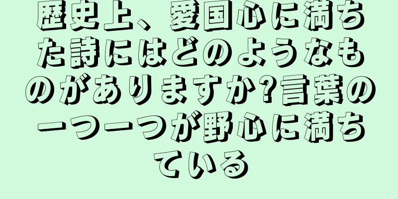 歴史上、愛国心に満ちた詩にはどのようなものがありますか?言葉の一つ一つが野心に満ちている