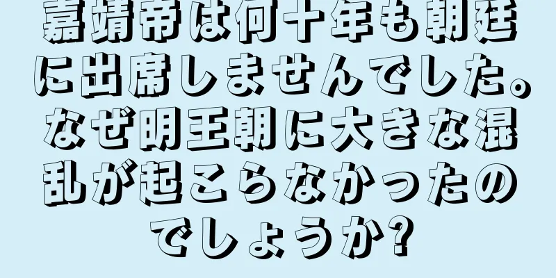 嘉靖帝は何十年も朝廷に出席しませんでした。なぜ明王朝に大きな混乱が起こらなかったのでしょうか?