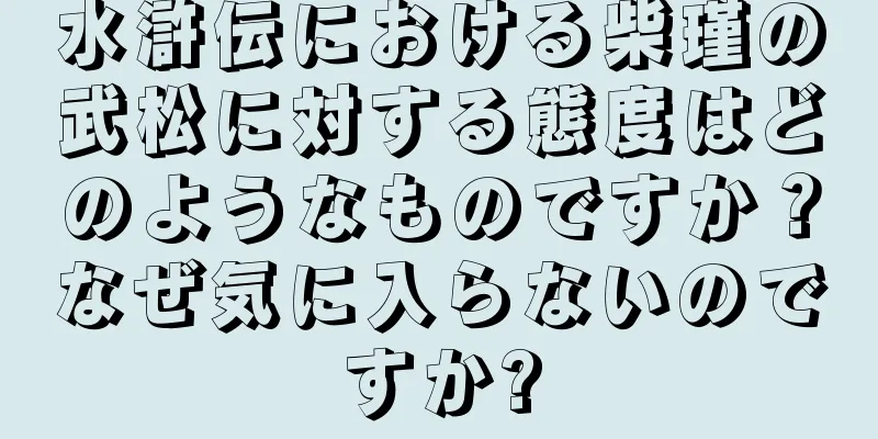 水滸伝における柴瑾の武松に対する態度はどのようなものですか？なぜ気に入らないのですか?