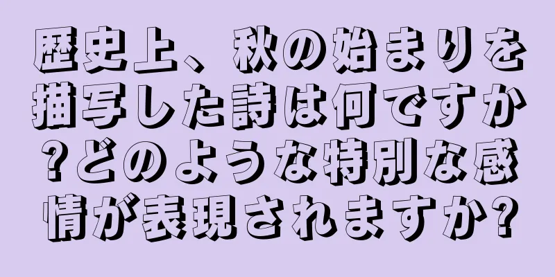歴史上、秋の始まりを描写した詩は何ですか?どのような特別な感情が表現されますか?