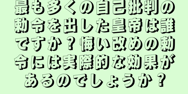 最も多くの自己批判の勅令を出した皇帝は誰ですか？悔い改めの勅令には実際的な効果があるのでしょうか？