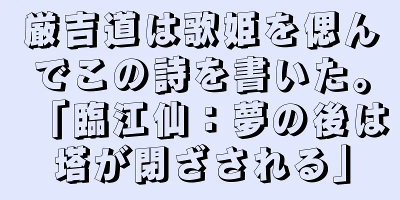 厳吉道は歌姫を偲んでこの詩を書いた。「臨江仙：夢の後は塔が閉ざされる」