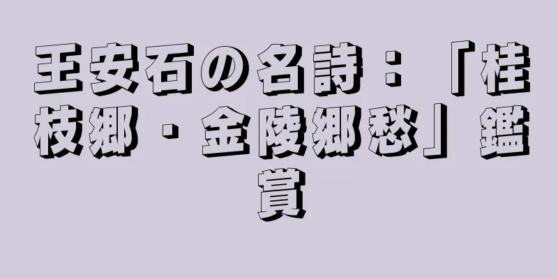 王安石の名詩：「桂枝郷・金陵郷愁」鑑賞