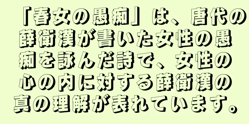 「春女の愚痴」は、唐代の薛衛漢が書いた女性の愚痴を詠んだ詩で、女性の心の内に対する薛衛漢の真の理解が表れています。