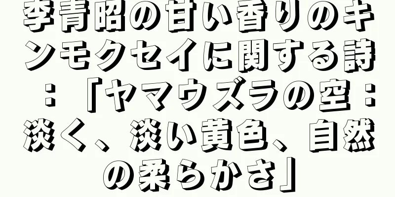 李青昭の甘い香りのキンモクセイに関する詩：「ヤマウズラの空：淡く、淡い黄色、自然の柔らかさ」