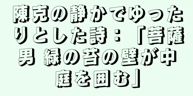 陳克の静かでゆったりとした詩：「菩薩男 緑の苔の壁が中庭を囲む」