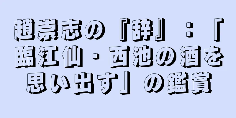 趙崇志の『辞』：「臨江仙・西池の酒を思い出す」の鑑賞