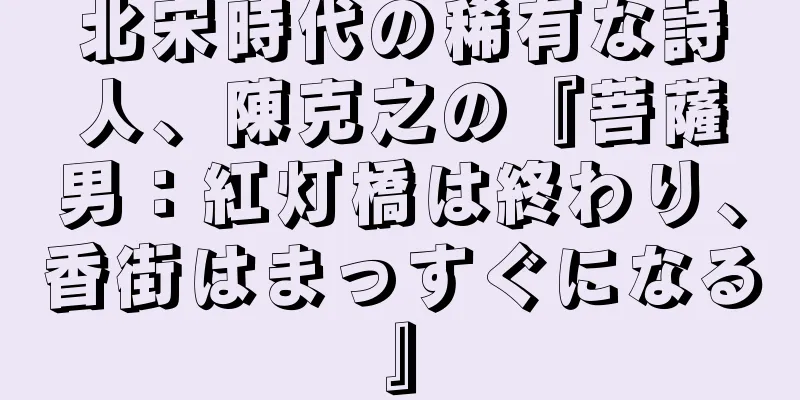 北宋時代の稀有な詩人、陳克之の『菩薩男：紅灯橋は終わり、香街はまっすぐになる』