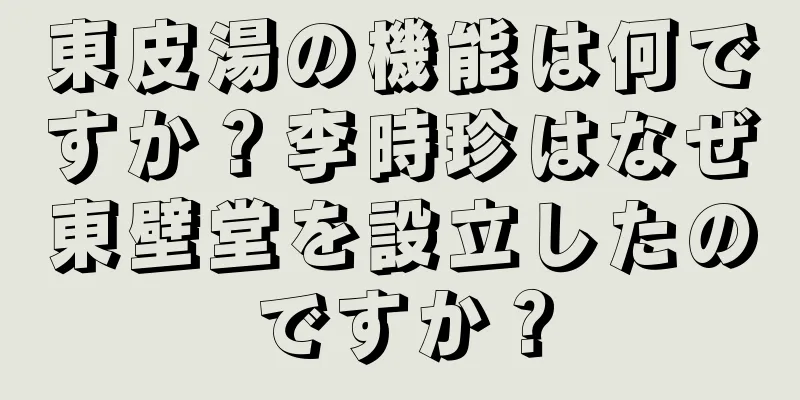 東皮湯の機能は何ですか？李時珍はなぜ東壁堂を設立したのですか？