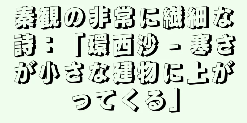 秦観の非常に繊細な詩：「環西沙 - 寒さが小さな建物に上がってくる」