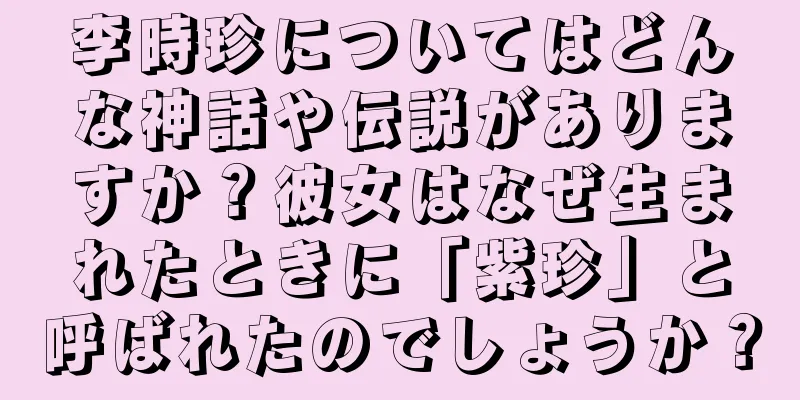 李時珍についてはどんな神話や伝説がありますか？彼女はなぜ生まれたときに「紫珍」と呼ばれたのでしょうか？