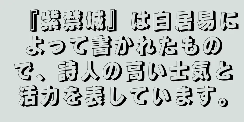 『紫禁城』は白居易によって書かれたもので、詩人の高い士気と活力を表しています。