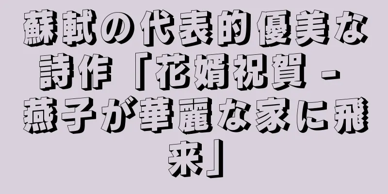 蘇軾の代表的優美な詩作「花婿祝賀 - 燕子が華麗な家に飛来」