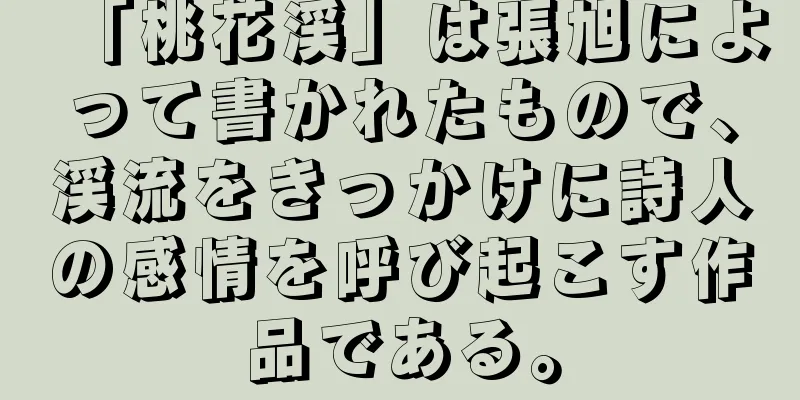 「桃花渓」は張旭によって書かれたもので、渓流をきっかけに詩人の感情を呼び起こす作品である。