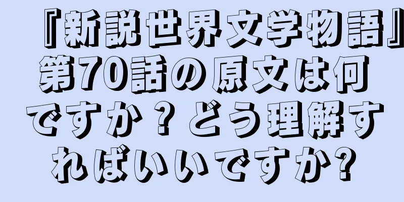 『新説世界文学物語』第70話の原文は何ですか？どう理解すればいいですか?