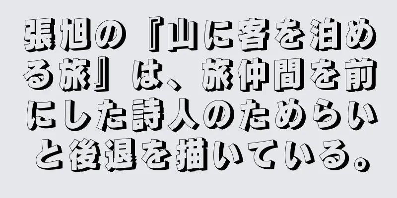 張旭の『山に客を泊める旅』は、旅仲間を前にした詩人のためらいと後退を描いている。