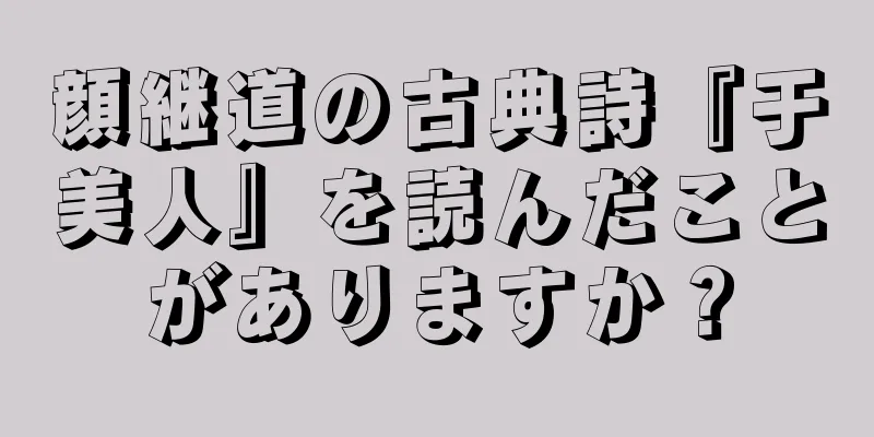 顔継道の古典詩『于美人』を読んだことがありますか？