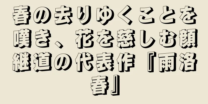 春の去りゆくことを嘆き、花を慈しむ顔継道の代表作『雨洛春』