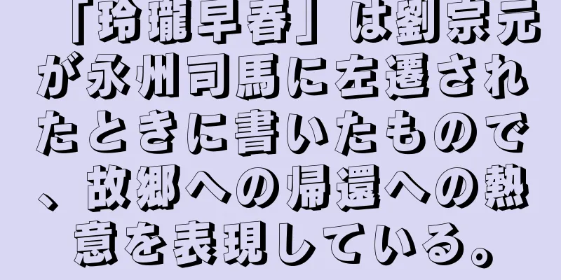 「玲瓏早春」は劉宗元が永州司馬に左遷されたときに書いたもので、故郷への帰還への熱意を表現している。