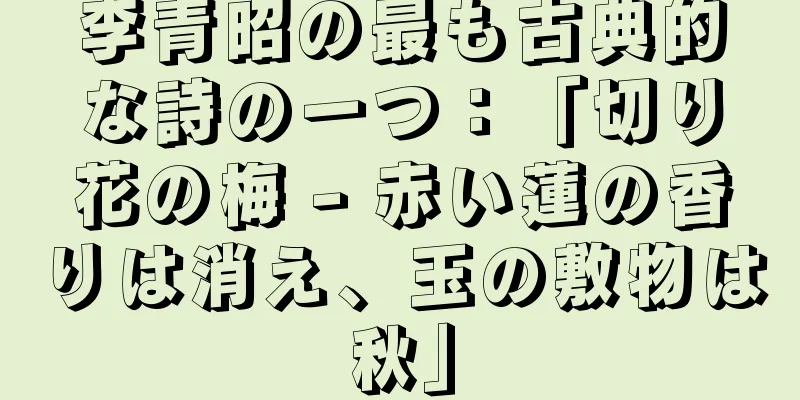 李青昭の最も古典的な詩の一つ：「切り花の梅 - 赤い蓮の香りは消え、玉の敷物は秋」