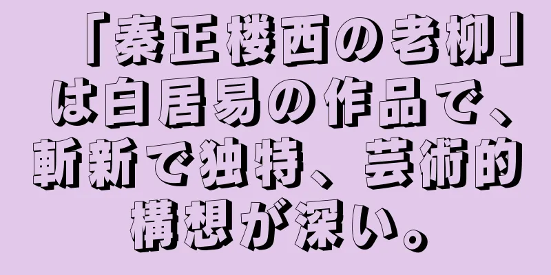「秦正楼西の老柳」は白居易の作品で、斬新で独特、芸術的構想が深い。