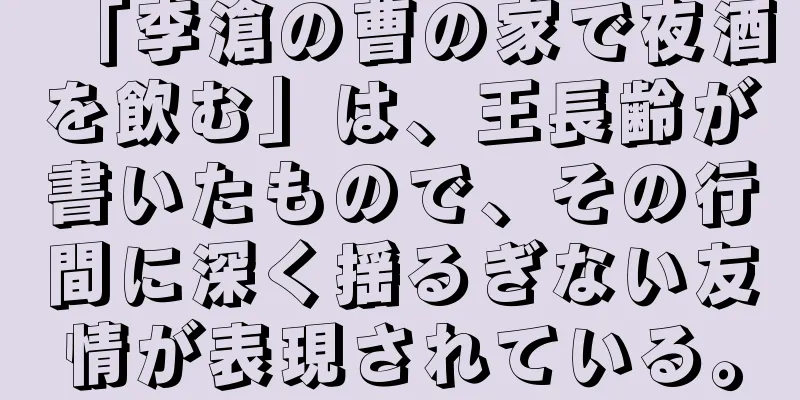 「李滄の曹の家で夜酒を飲む」は、王長齢が書いたもので、その行間に深く揺るぎない友情が表現されている。