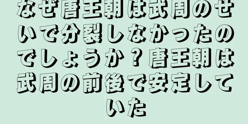 なぜ唐王朝は武周のせいで分裂しなかったのでしょうか？唐王朝は武周の前後で安定していた