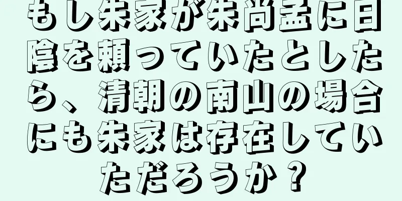もし朱家が朱尚孟に日陰を頼っていたとしたら、清朝の南山の場合にも朱家は存在していただろうか？