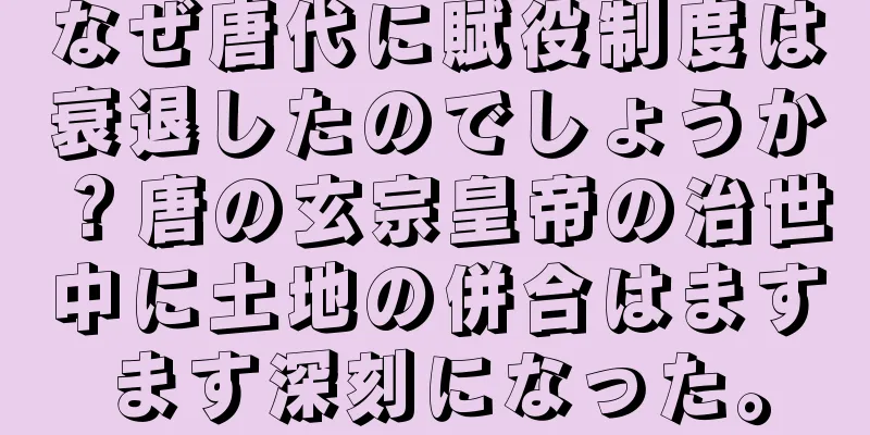 なぜ唐代に賦役制度は衰退したのでしょうか？唐の玄宗皇帝の治世中に土地の併合はますます深刻になった。