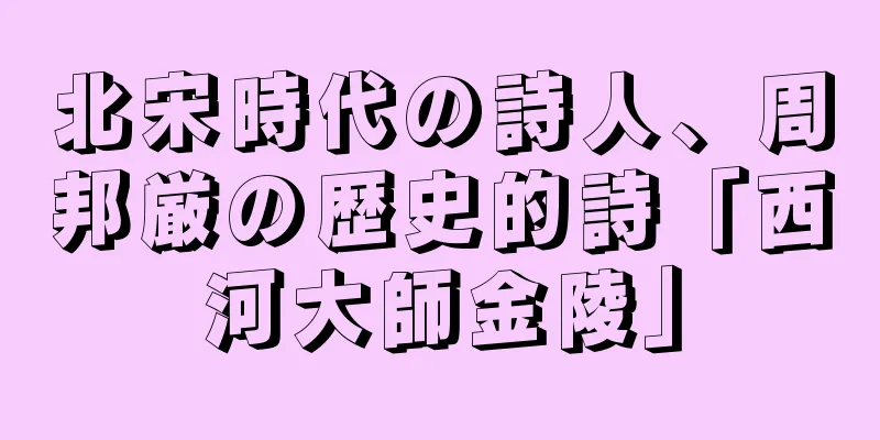 北宋時代の詩人、周邦厳の歴史的詩「西河大師金陵」
