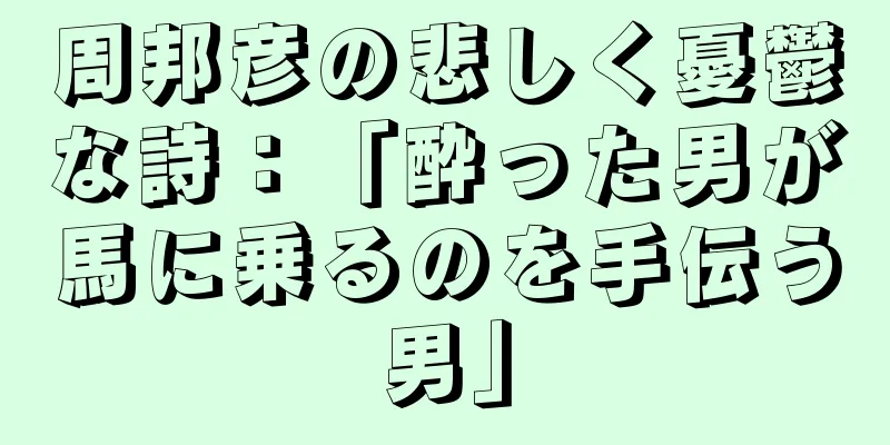 周邦彦の悲しく憂鬱な詩：「酔った男が馬に乗るのを手伝う男」